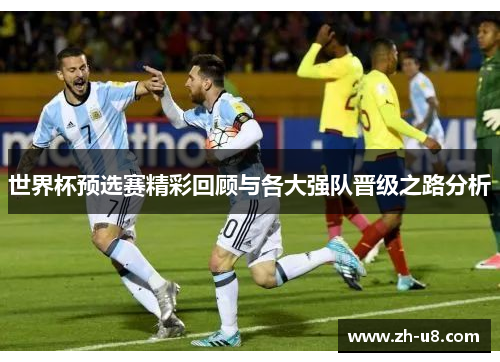 世界杯预选赛精彩回顾与各大强队晋级之路分析