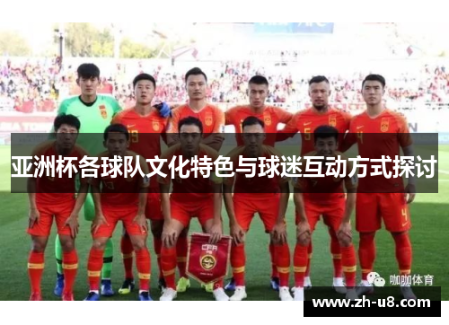 亚洲杯各球队文化特色与球迷互动方式探讨