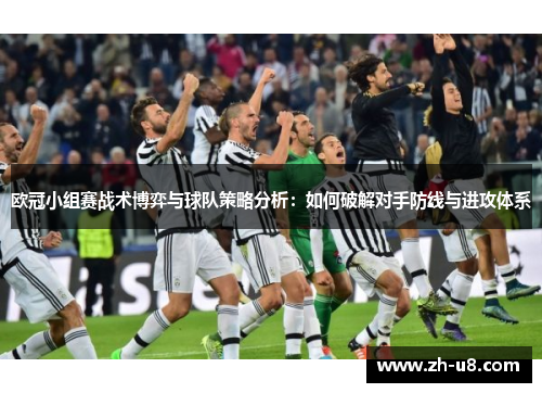 欧冠小组赛战术博弈与球队策略分析：如何破解对手防线与进攻体系