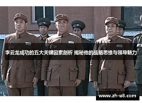 李云龙成功的五大关键因素剖析 揭秘他的战略思维与领导魅力