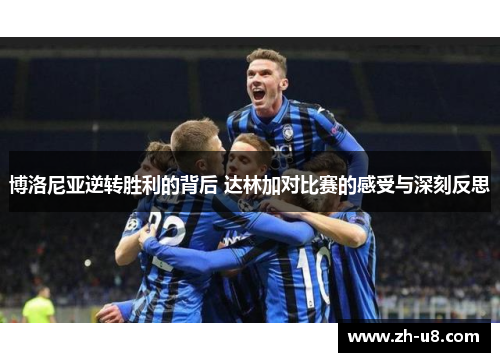 博洛尼亚逆转胜利的背后 达林加对比赛的感受与深刻反思