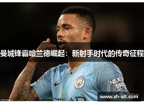 曼城锋霸哈兰德崛起：新射手时代的传奇征程