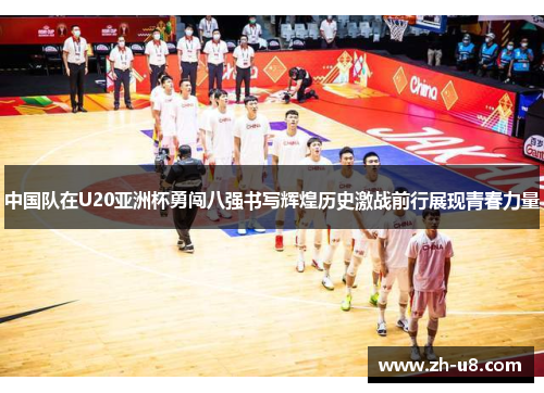 中国队在U20亚洲杯勇闯八强书写辉煌历史激战前行展现青春力量
