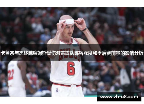 卡鲁索与杰林威廉姆斯受伤对雷霆队阵容深度和季后赛前景的影响分析