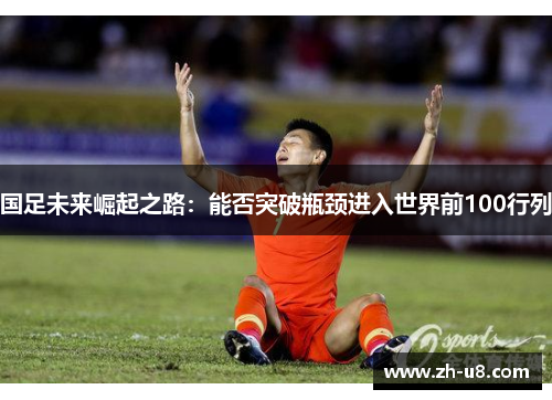 国足未来崛起之路：能否突破瓶颈进入世界前100行列