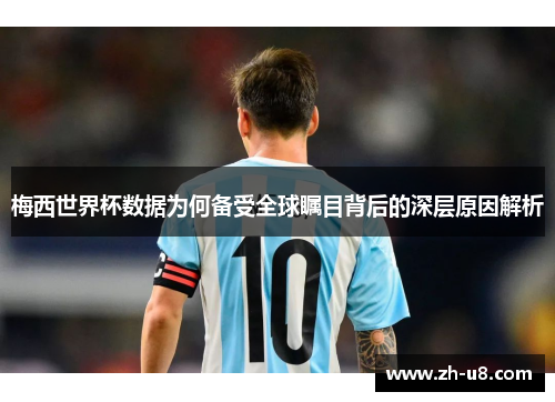 梅西世界杯数据为何备受全球瞩目背后的深层原因解析