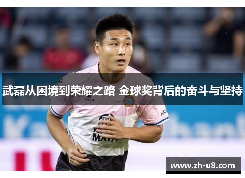 武磊从困境到荣耀之路 金球奖背后的奋斗与坚持
