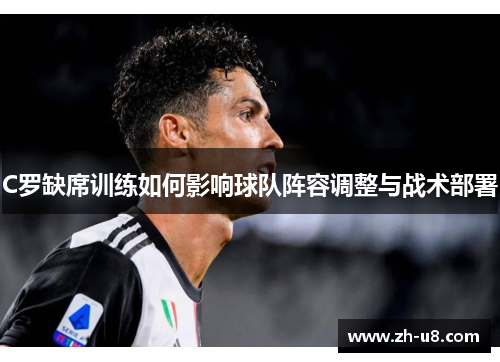 C罗缺席训练如何影响球队阵容调整与战术部署