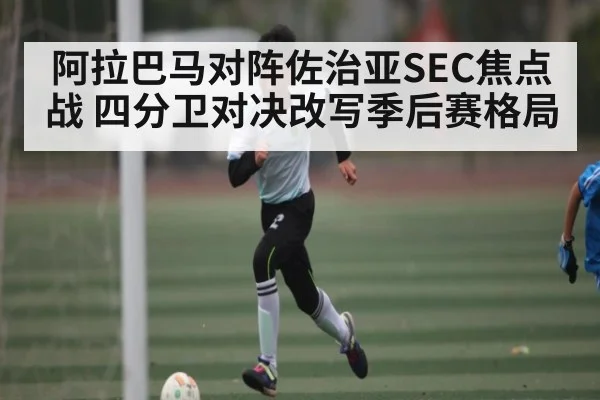 阿拉巴马对阵佐治亚SEC焦点战 四分卫对决改写季后赛格局