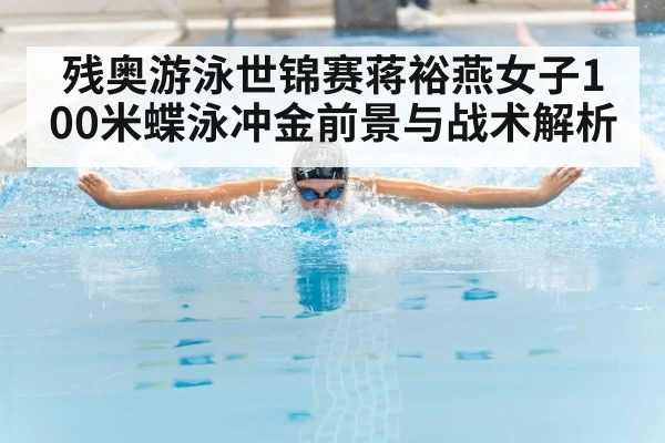 残奥游泳世锦赛蒋裕燕女子100米蝶泳冲金前景与战术解析